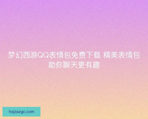 梦幻西游QQ表情包免费下载 精美表情包助你聊天更有趣 梦幻西游QQ表情包免费下载 精美表情包助你聊天更有趣