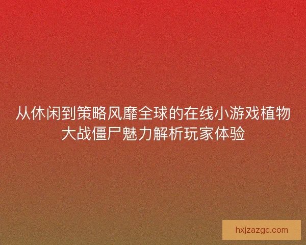从休闲到策略风靡全球的在线小游戏植物大战僵尸魅力解析玩家体验