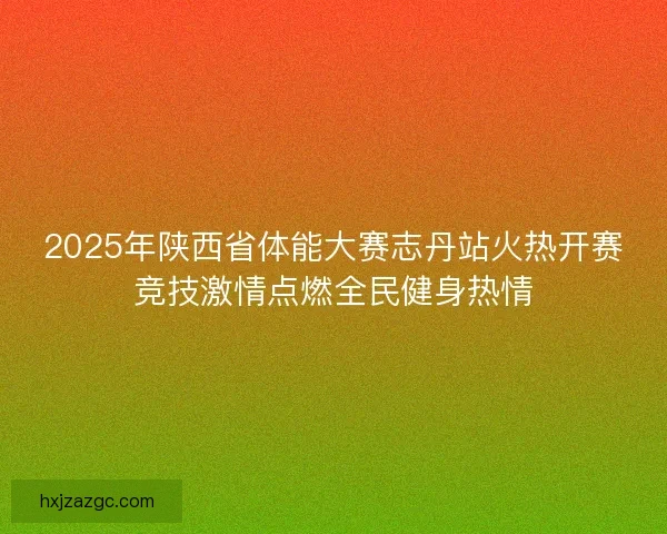 2025年陕西省体能大赛志丹站火热开赛竞技激情点燃全民健身热情