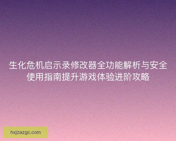 生化危机启示录修改器全功能解析与安全使用指南提升游戏体验进阶攻略