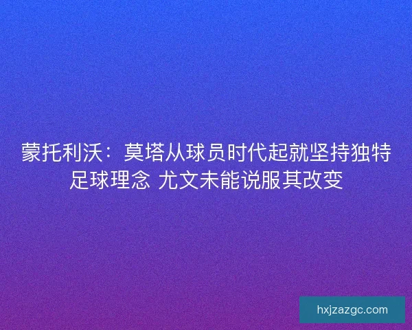 蒙托利沃：莫塔从球员时代起就坚持独特足球理念 尤文未能说服其改变