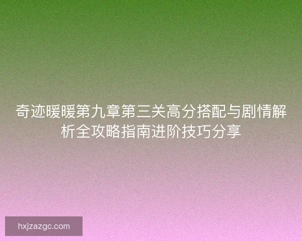奇迹暖暖第九章第三关高分搭配与剧情解析全攻略指南进阶技巧分享