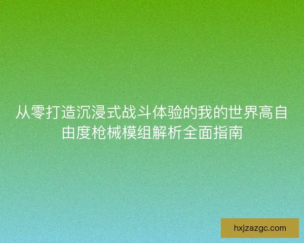 从零打造沉浸式战斗体验的我的世界高自由度枪械模组解析全面指南