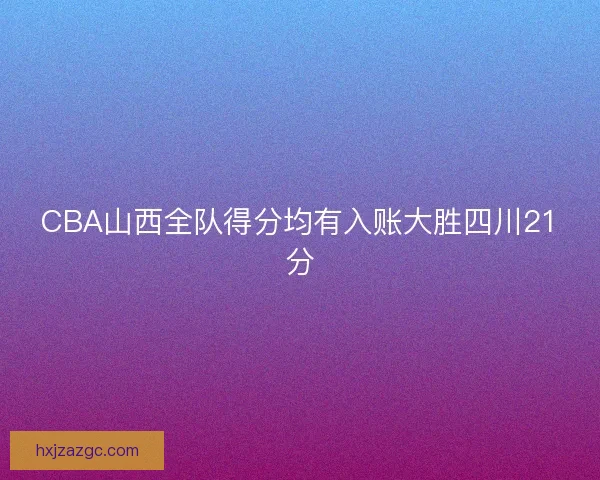 CBA山西全队得分均有入账大胜四川21分