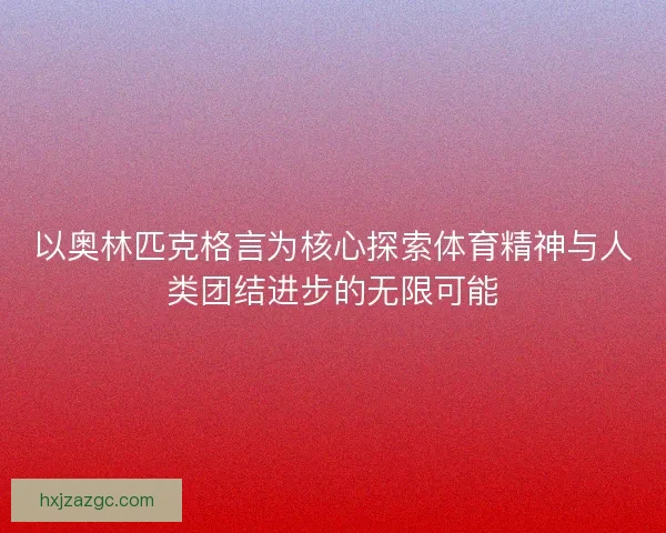 以奥林匹克格言为核心探索体育精神与人类团结进步的无限可能